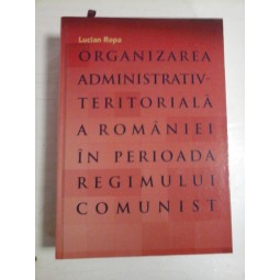   ORGANIZAEA  ADMINISTRATIV-TERITORIALA  A  ROMANIEI  IN  PERIOADA REGIMULUI  COMUNIST  -  Lucian  ROPA  (dedicatie si autograf pentru prof. Gh. Onisoru) 